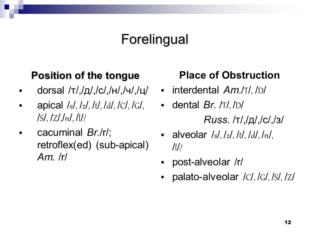 12 Forelingual Position of the tongue dorsal /т/,/д/,/с/,/н/,/ч/,/ц/ apical /s/, /z/, /t/, /d/, /C/,